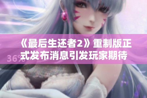 《最后生还者2》重制版正式发布消息引发玩家期待