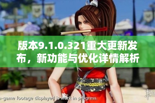 版本9.1.0.321重大更新发布，新功能与优化详情解析