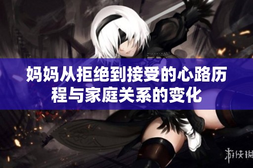 妈妈从拒绝到接受的心路历程与家庭关系的变化