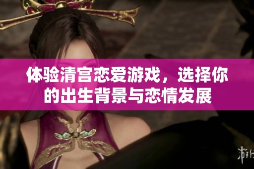 体验清宫恋爱游戏，选择你的出生背景与恋情发展