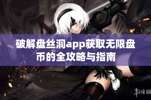 破解盘丝洞app获取无限盘币的全攻略与指南