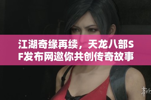 江湖奇缘再续，天龙八部SF发布网邀你共创传奇故事