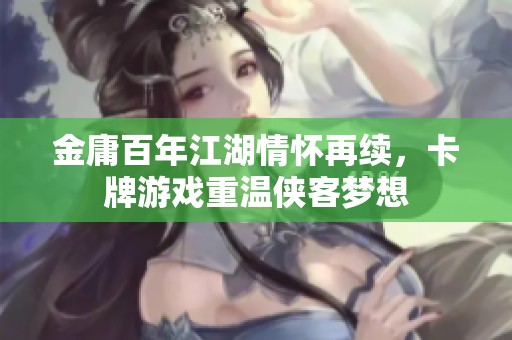金庸百年江湖情怀再续，卡牌游戏重温侠客梦想