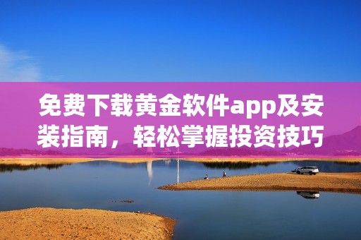 免费下载黄金软件app及安装指南，轻松掌握投资技巧