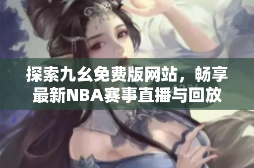 探索九幺免费版网站，畅享最新NBA赛事直播与回放