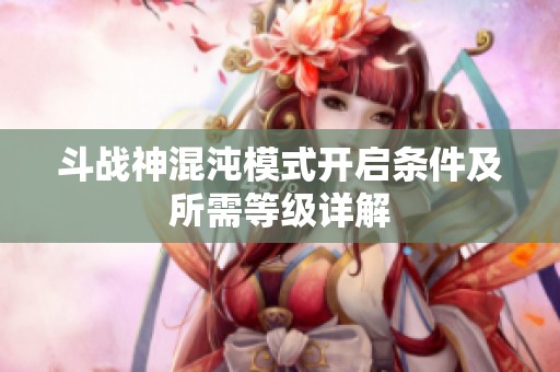 斗战神混沌模式开启条件及所需等级详解