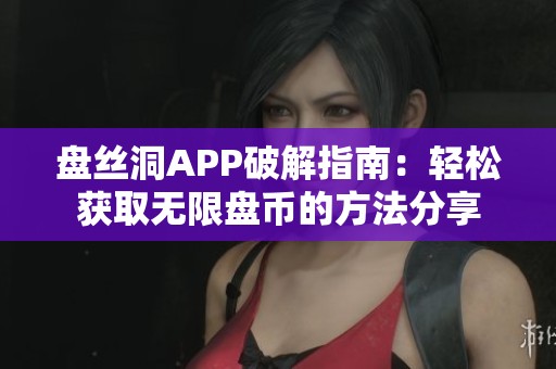 盘丝洞APP破解指南：轻松获取无限盘币的方法分享