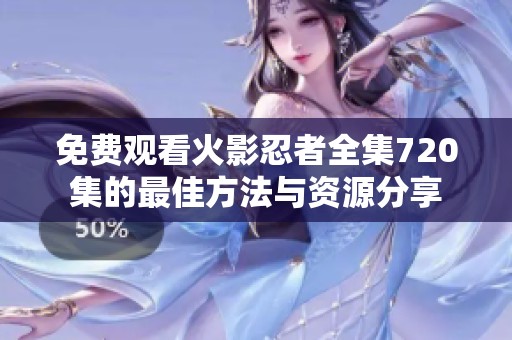 免费观看火影忍者全集720集的最佳方法与资源分享