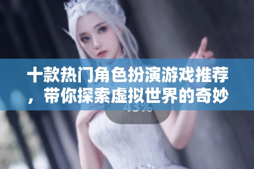 十款热门角色扮演游戏推荐，带你探索虚拟世界的奇妙冒险
