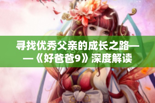 寻找优秀父亲的成长之路——《好爸爸9》深度解读