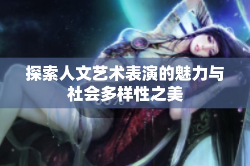 探索人文艺术表演的魅力与社会多样性之美