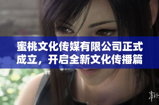蜜桃文化传媒有限公司正式成立，开启全新文化传播篇章