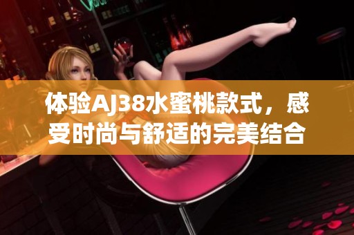 体验AJ38水蜜桃款式，感受时尚与舒适的完美结合