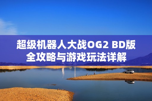 超级机器人大战OG2 BD版全攻略与游戏玩法详解