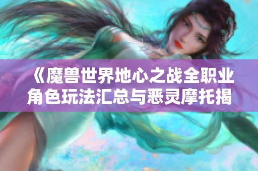 《魔兽世界地心之战全职业角色玩法汇总与恶灵摩托揭秘》