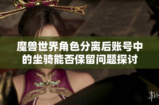 魔兽世界角色分离后账号中的坐骑能否保留问题探讨