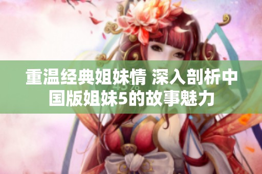 重温经典姐妹情 深入剖析中国版姐妹5的故事魅力