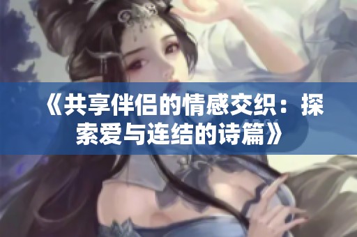《共享伴侣的情感交织：探索爱与连结的诗篇》