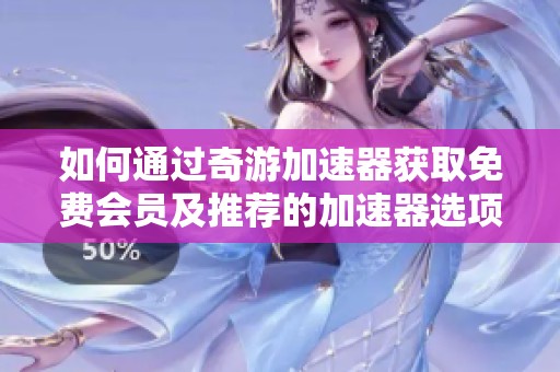 如何通过奇游加速器获取免费会员及推荐的加速器选项