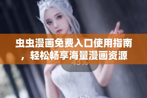 虫虫漫画免费入口使用指南，轻松畅享海量漫画资源