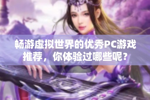 畅游虚拟世界的优秀PC游戏推荐，你体验过哪些呢？