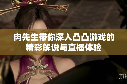 肉先生带你深入凸凸游戏的精彩解说与直播体验