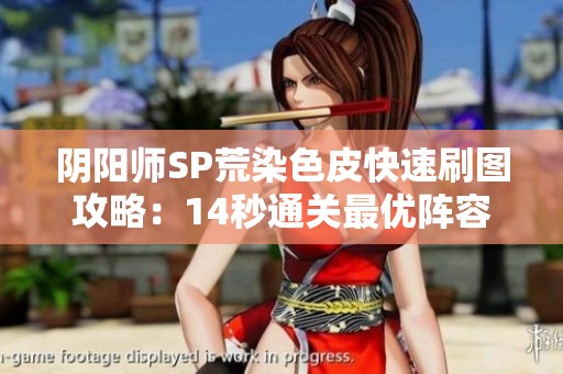 阴阳师SP荒染色皮快速刷图攻略：14秒通关最优阵容组合揭秘