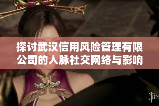 探讨武汉信用风险管理有限公司的人脉社交网络与影响力分析
