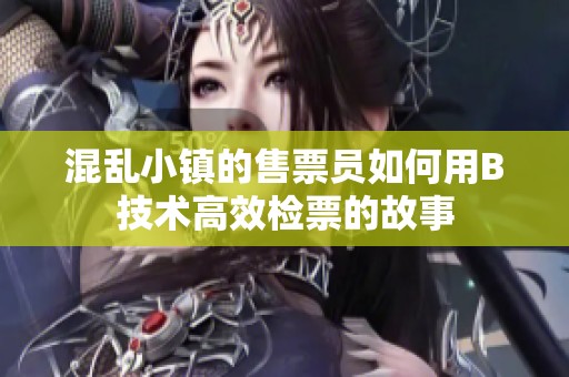 混乱小镇的售票员如何用B技术高效检票的故事