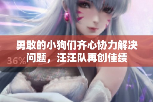 勇敢的小狗们齐心协力解决问题，汪汪队再创佳绩