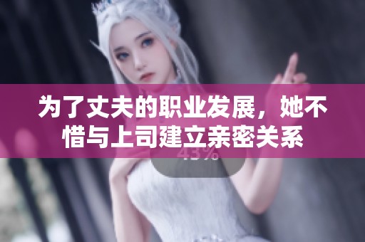 为了丈夫的职业发展，她不惜与上司建立亲密关系
