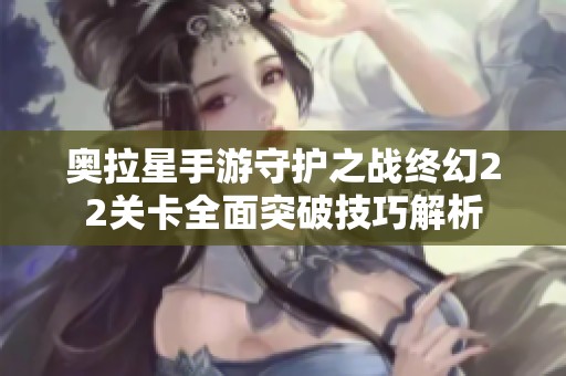 奥拉星手游守护之战终幻22关卡全面突破技巧解析