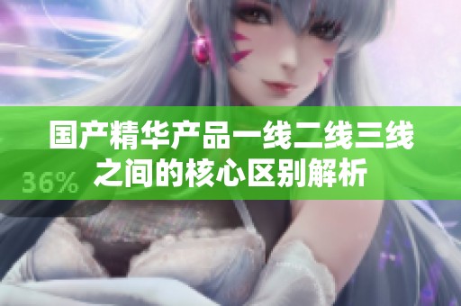 国产精华产品一线二线三线之间的核心区别解析