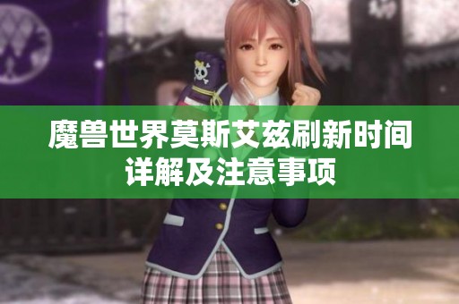 魔兽世界莫斯艾兹刷新时间详解及注意事项