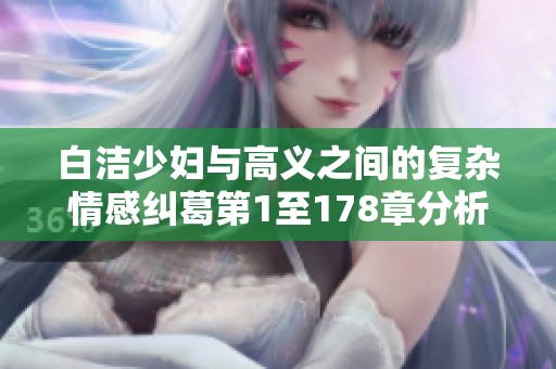 白洁少妇与高义之间的复杂情感纠葛第1至178章分析