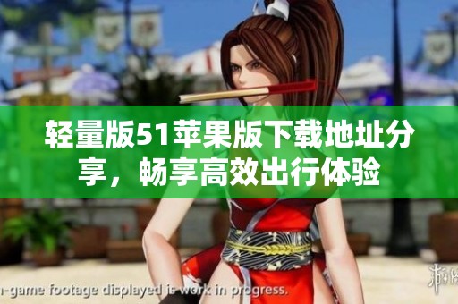 轻量版51苹果版下载地址分享，畅享高效出行体验