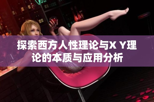 探索西方人性理论与X Y理论的本质与应用分析