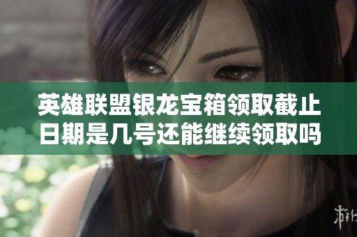 英雄联盟银龙宝箱领取截止日期是几号还能继续领取吗