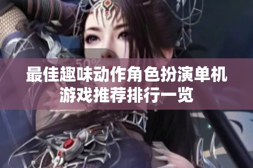 最佳趣味动作角色扮演单机游戏推荐排行一览