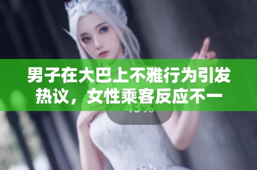 男子在大巴上不雅行为引发热议，女性乘客反应不一