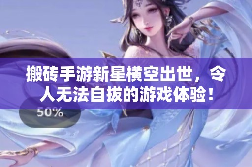 搬砖手游新星横空出世，令人无法自拔的游戏体验！