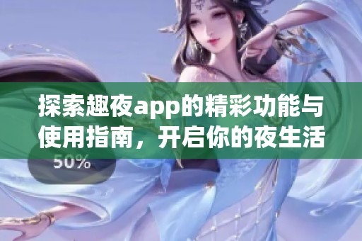 探索趣夜app的精彩功能与使用指南，开启你的夜生活新体验