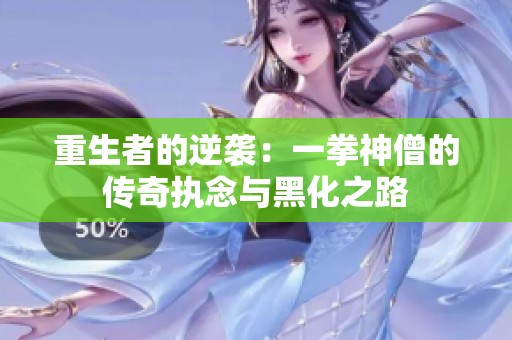 重生者的逆袭：一拳神僧的传奇执念与黑化之路
