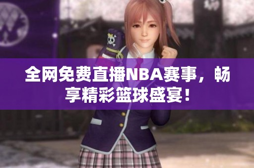 全网免费直播NBA赛事，畅享精彩篮球盛宴！