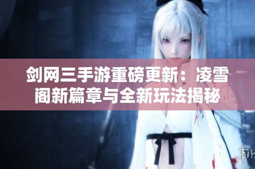 剑网三手游重磅更新：凌雪阁新篇章与全新玩法揭秘