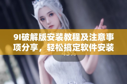 9I破解版安装教程及注意事项分享，轻松搞定软件安装