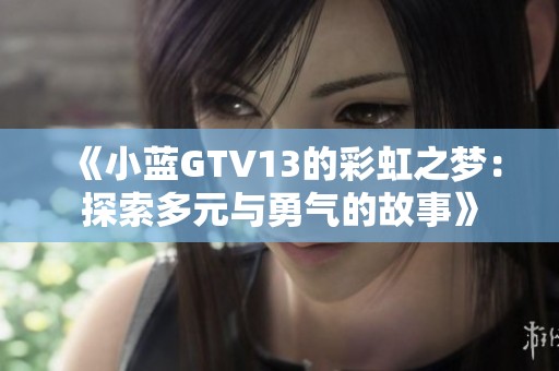 《小蓝GTV13的彩虹之梦：探索多元与勇气的故事》