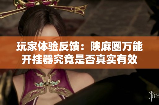 玩家体验反馈：陕麻圈万能开挂器究竟是否真实有效