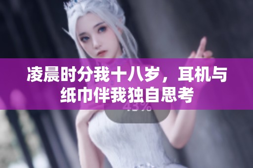 凌晨时分我十八岁，耳机与纸巾伴我独自思考