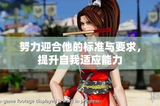 努力迎合他的标准与要求，提升自我适应能力